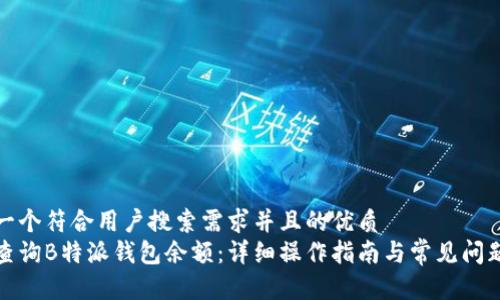 思考一个符合用户搜索需求并且的优质
如何查询B特派钱包余额:详细操作指南与常见问题解答