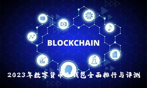 2023年数字货币冷钱包全面排行与评测
