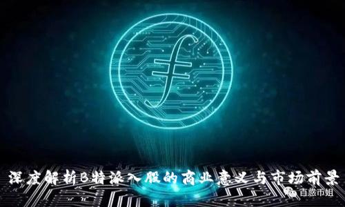 深度解析B特派入股的商业意义与市场前景