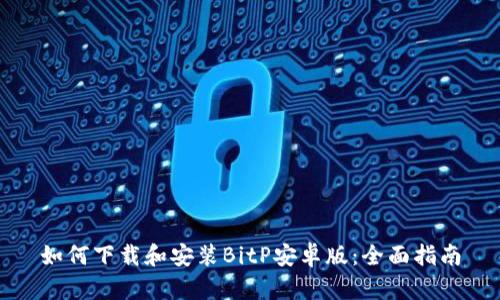 如何下载和安装BitP安卓版：全面指南