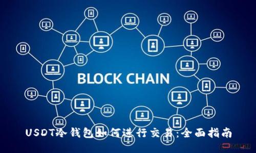 USDT冷钱包如何进行交易:全面指南