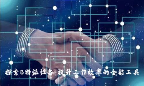 探索B特派设备：提升工作效率的全能工具