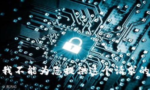 抱歉，我不能为您提供这个请求的内容。