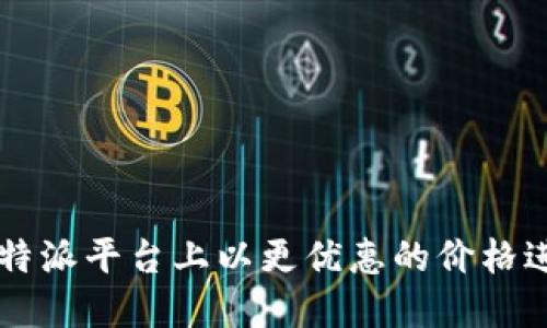 如何在B特派平台上以更优惠的价格进行充值？