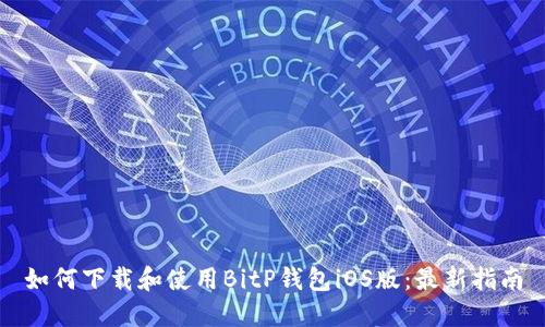 如何下载和使用BitP钱包iOS版：最新指南