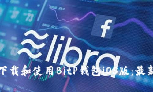 如何下载和使用BitP钱包iOS版：最新指南