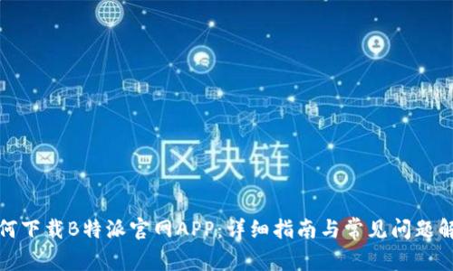 如何下载B特派官网APP：详细指南与常见问题解答