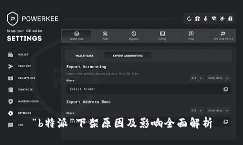 “b特派”下架原因及影响全面解析