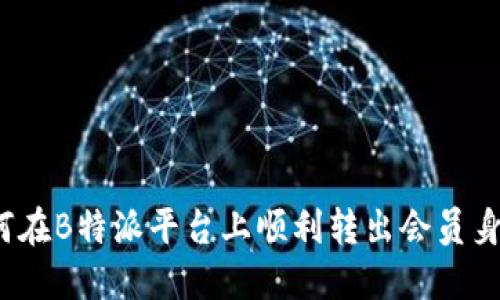 如何在B特派平台上顺利转出会员身份？