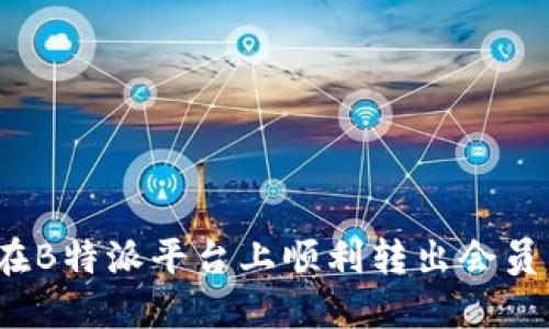 如何在B特派平台上顺利转出会员身份？