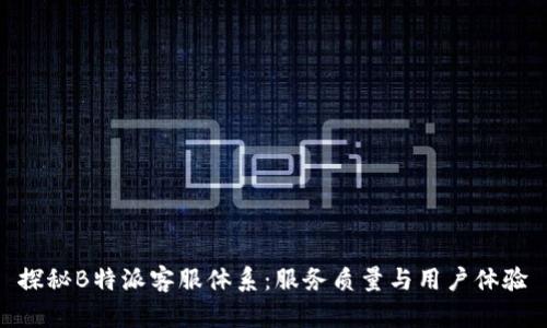 探秘B特派客服体系:服务质量与用户体验