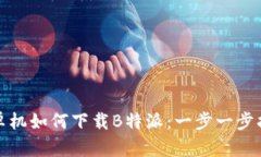 安卓机如何下载B特派：一