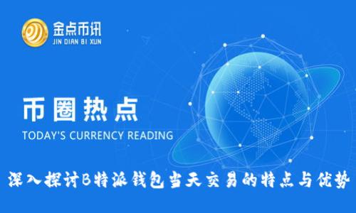 深入探讨B特派钱包当天交易的特点与优势