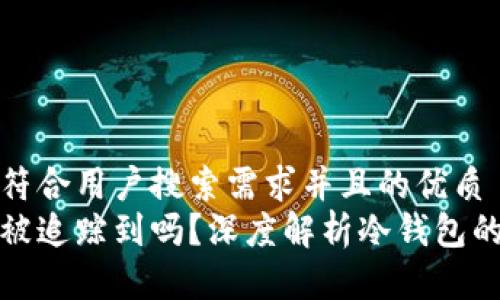 思考一个符合用户搜索需求并且的优质
冷钱包能被追踪到吗?深度解析冷钱包的隐私特性