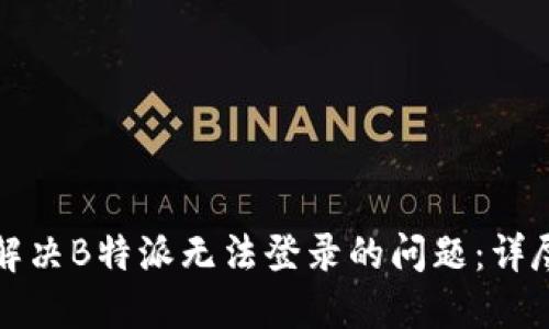 如何解决B特派无法登录的问题：详尽指南