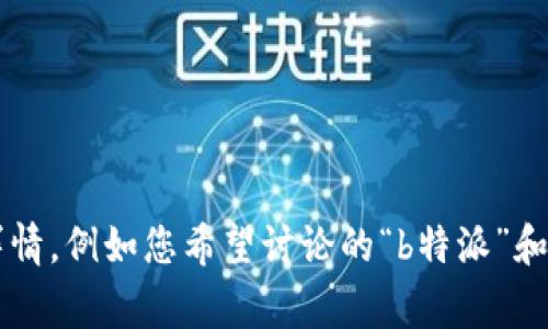 非常感谢您的需求，但是您提供的信息较为模糊。请您提供更多详情，例如您希望讨论的“b特派”和“货币”之间的关系或特定角度，这样我可以更好地为您撰写内容。