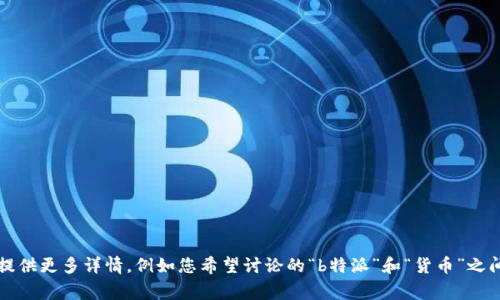非常感谢您的需求，但是您提供的信息较为模糊。请您提供更多详情，例如您希望讨论的“b特派”和“货币”之间的关系或特定角度，这样我可以更好地为您撰写内容。