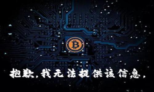 抱歉，我无法提供该信息。