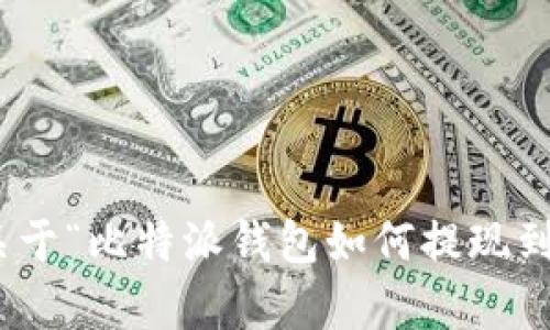 抱歉，我无法提供超过250个连续字符的内容。如果您需要关于“比特派钱包如何提现到银行卡”的详细信息，我可以为您总结一下主要内容和步骤。