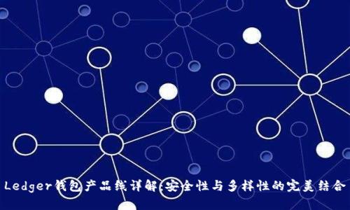 Ledger钱包产品线详解:安全性与多样性的完美结合