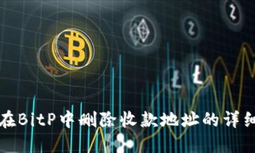如何在BitP中删除收款地址的详细指南