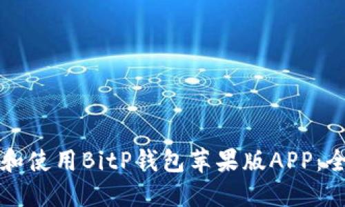 如何下载和使用BitP钱包苹果版APP：全方位指南