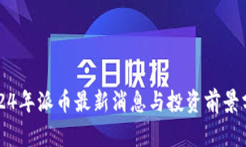 2024年派币最新消息与投资前景分析