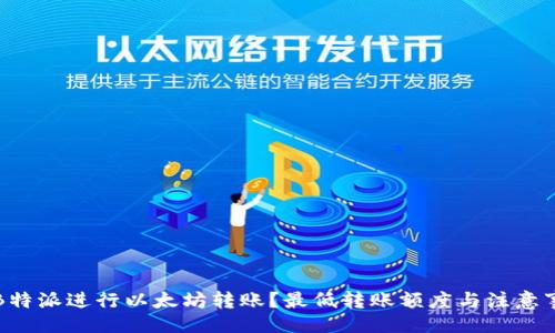 你的
如何在B特派进行以太坊转账？最低转账额度与注意事项解析