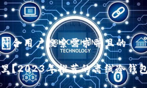 思考一个符合用户搜索需求并且的

它们在哪里？2023年推荐的离线冷钱包购买指南