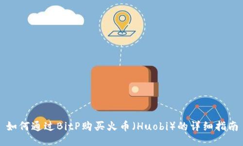 如何通过BitP购买火币（Huobi）的详细指南