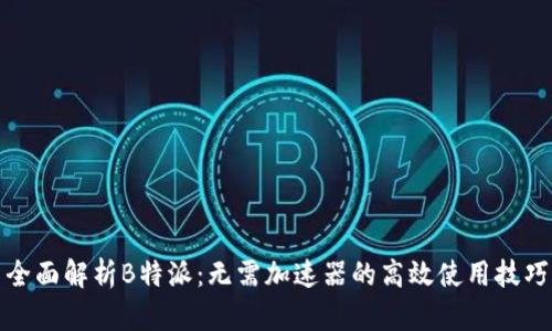 全面解析B特派：无需加速器的高效使用技巧