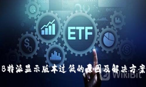 B特派显示版本过低的原因及解决方案