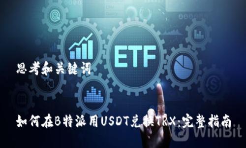 思考和关键词


如何在B特派用USDT兑换TRX：完整指南