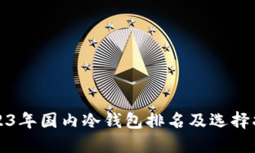 2023年国内冷钱包排名及选择指南