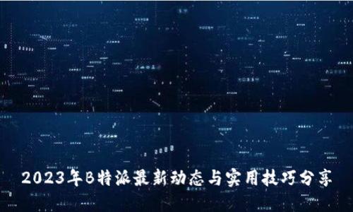 2023年B特派最新动态与实用技巧分享