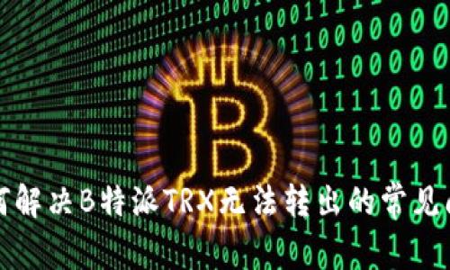如何解决B特派TRX无法转出的常见问题