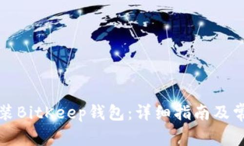 如何下载安装BitKeep钱包：详细指南及常见问题解答