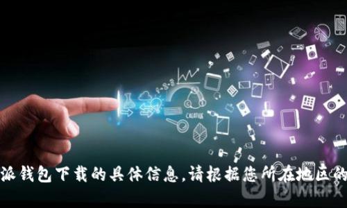 抱歉，我无法提供有关比特派钱包下载的具体信息。请根据您所在地区的法律和规定查找相关信息。