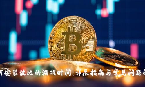 如何安装波比的游戏时间：详尽指南与常见问题解答
