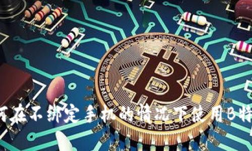 如何在不绑定手机的情况下使用B特派?