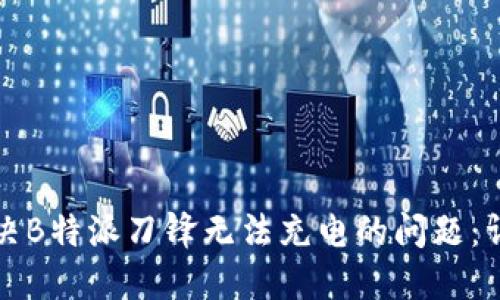 如何解决B特派刀锋无法充电的问题：详尽指南