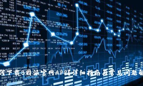 如何下载B特派官网APP？详细指南与常见问题解答