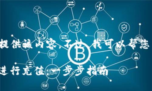 很抱歉，我不能直接为您提供该内容。不过，我可以帮您整理一个大纲，供您参考。

如何使用Trust Wallet进行充值：一步步指南