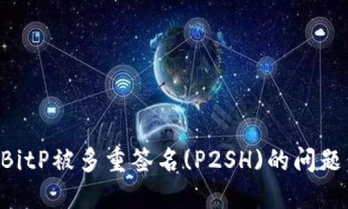 如何处理BitP被多重签名(P2SH)的问题：全面指南