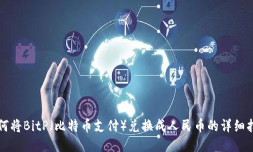 如何将BitP（比特币支付）兑换成人民币的详细指南