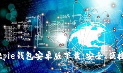 全面解析Bitpie钱包安卓版下载：安全、便捷与使用指南
