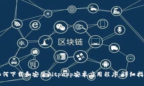 如何下载和安装Bitpapp安卓应用程序：详细指南