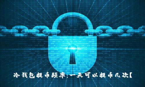 冷钱包提币频率：一天可以提币几次？