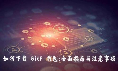 如何下载 BitP 钱包:全面指南与注意事项
