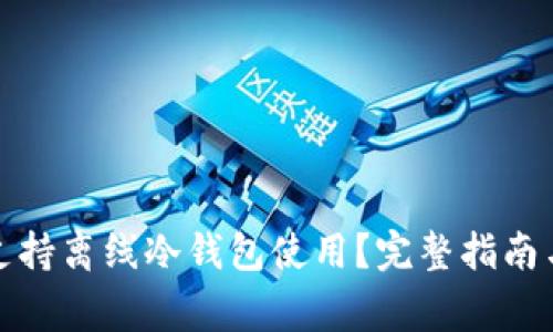 火币钱包是否支持离线冷钱包使用？完整指南与常见问题解答